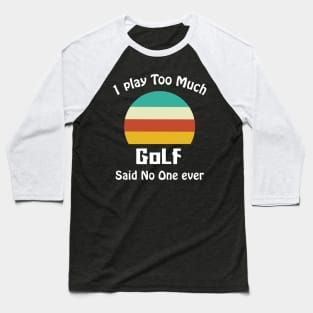 I Play Too Much Golf Said No One Ever Baseball T-Shirt